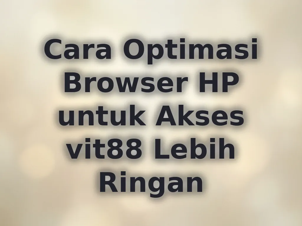 Cara Optimasi Browser HP untuk Akses vit88 Lebih Ringan