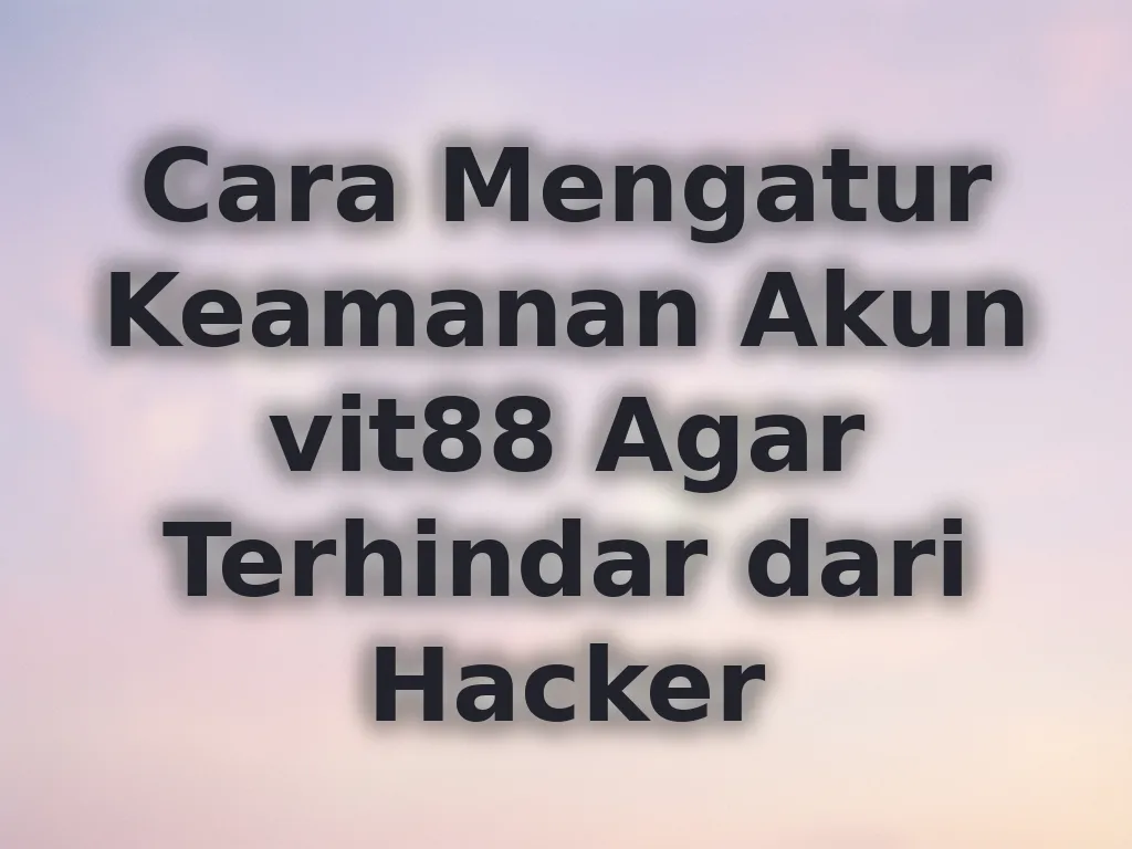 Cara Mengatur Keamanan Akun vit88 Agar Terhindar dari Hacker